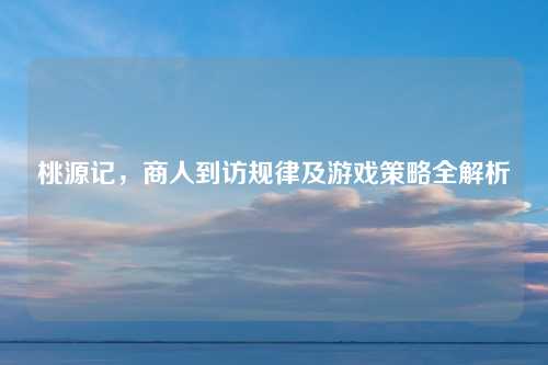 桃源记，商人到访规律及游戏策略全解析