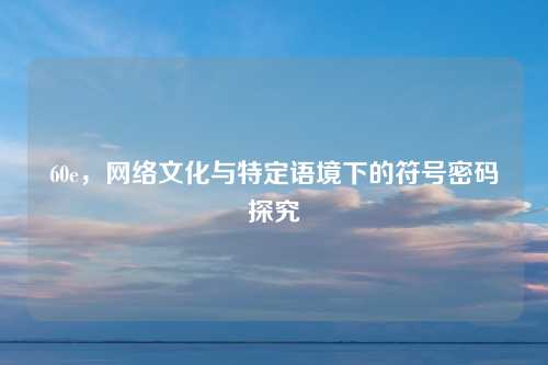 60e，网络文化与特定语境下的符号密码探究