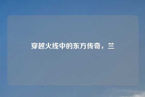 穿越火线中的东方传奇，兰