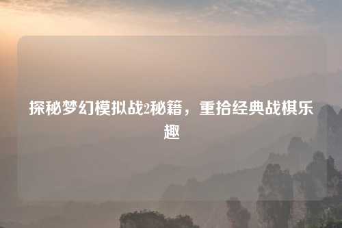 探秘梦幻模拟战2秘籍，重拾经典战棋乐趣