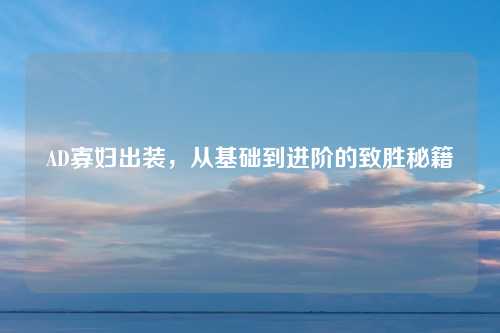 AD寡妇出装，从基础到进阶的致胜秘籍