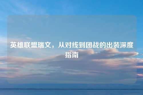 英雄联盟瑞文，从对线到团战的出装深度指南