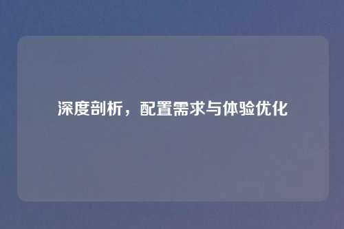 深度剖析，配置需求与体验优化