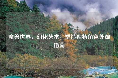 魔兽世界，幻化艺术，塑造独特角色外观指南