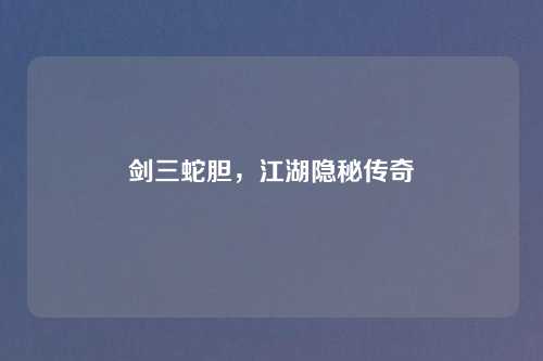 剑三蛇胆，江湖隐秘传奇