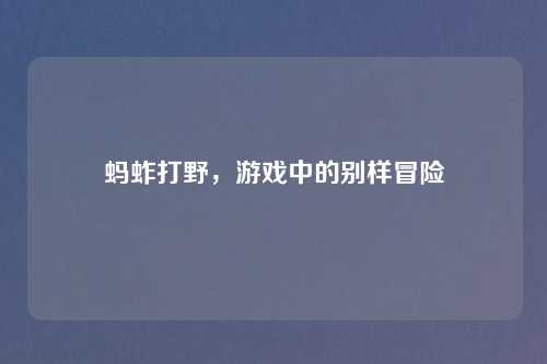 蚂蚱打野,游戏中的别样冒险