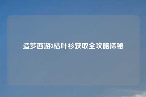 造梦西游3枯叶衫获取全攻略探秘