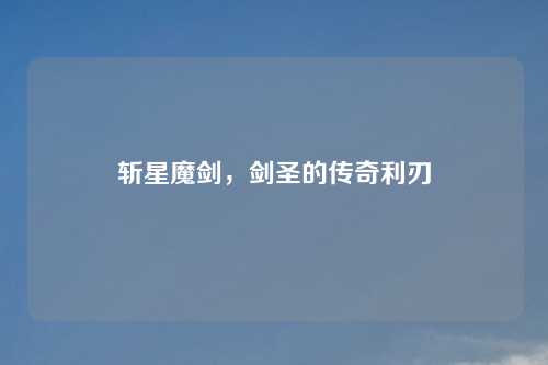 斩星魔剑，剑圣的传奇利刃