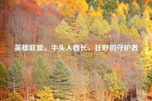 英雄联盟，牛头人酋长，狂野的守护者