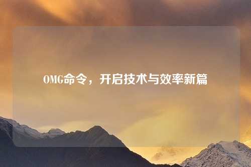 OMG命令，开启技术与效率新篇