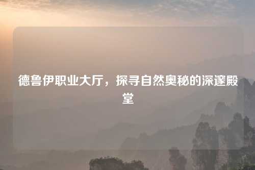 德鲁伊职业大厅，探寻自然奥秘的深邃殿堂