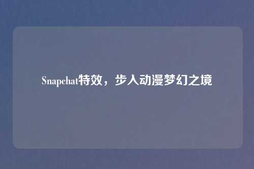 Snapchat特效，步入动漫梦幻之境