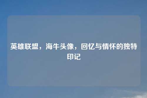 英雄联盟,海牛头像,回忆与情怀的独特印记