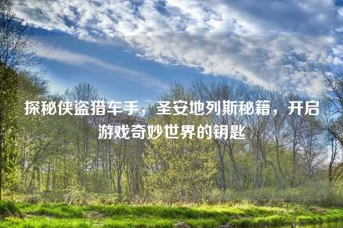 探秘侠盗猎车手，圣安地列斯秘籍，开启游戏奇妙世界的钥匙