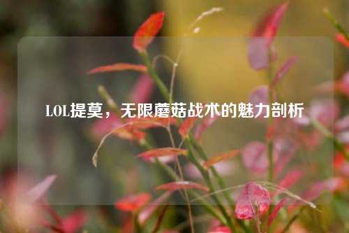 LOL提莫，无限蘑菇战术的魅力剖析