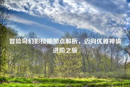 冒险岛幻影技能加点解析，迈向优雅神偷进阶之旅