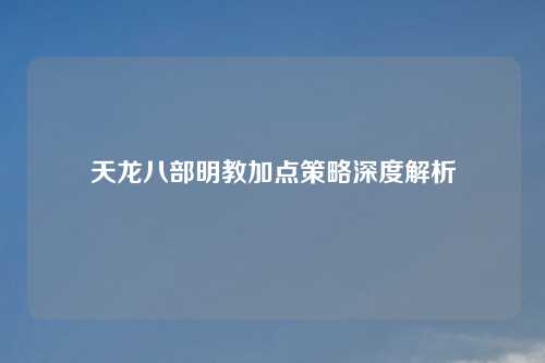 天龙八部明教加点策略深度解析