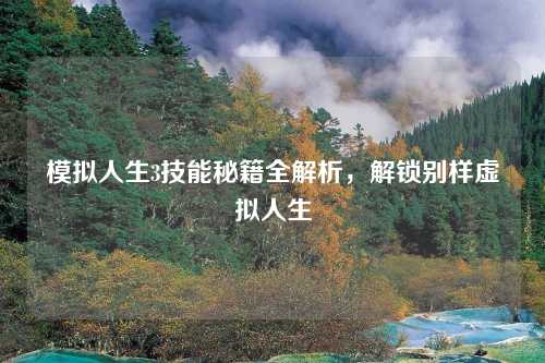 模拟人生3技能秘籍全解析，解锁别样虚拟人生