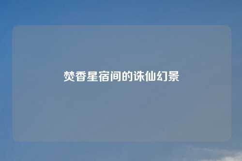 焚香星宿间的诛仙幻景