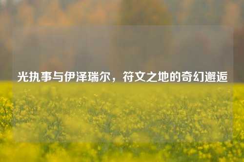 光执事与伊泽瑞尔,符文之地的奇幻邂逅