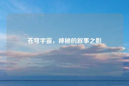 苍穹宇宙,神秘的叙事之影