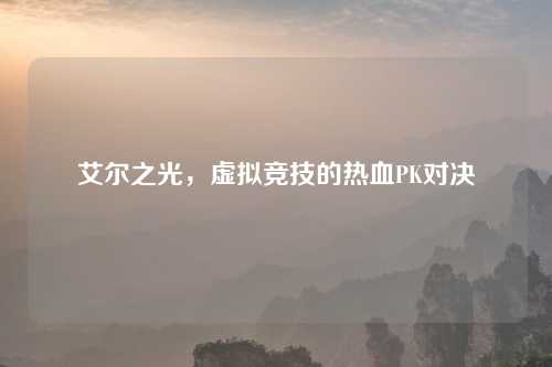 艾尔之光,虚拟竞技的热血PK对决