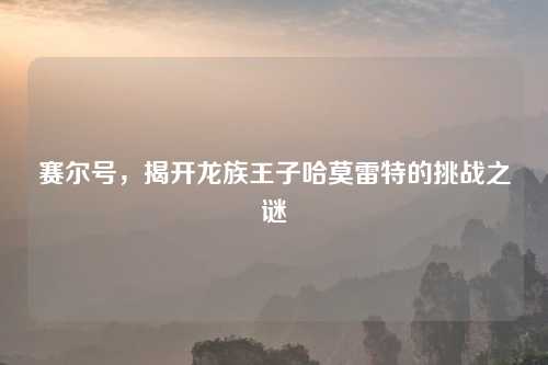 赛尔号，揭开龙族王子哈莫雷特的挑战之谜