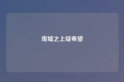 废墟之上绽希望