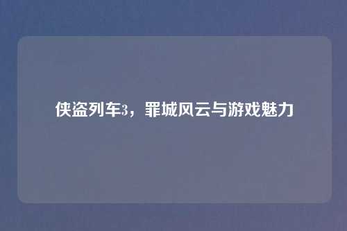 侠盗列车3，罪城风云与游戏魅力