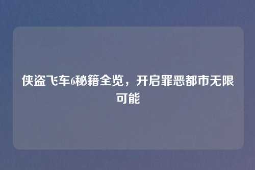 侠盗飞车6秘籍全览,开启罪恶都市无限可能