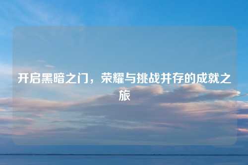 开启黑暗之门,荣耀与挑战并存的成就之旅