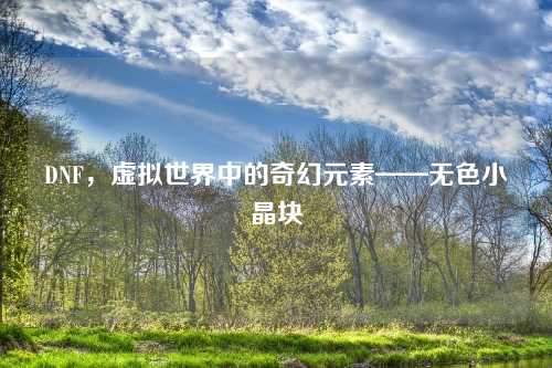 DNF,虚拟世界中的奇幻元素——无色小晶块