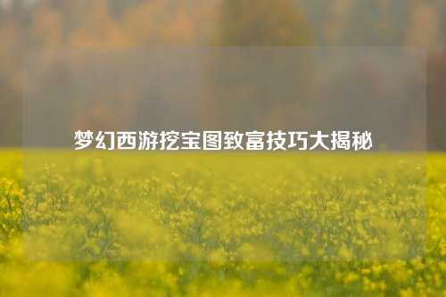 梦幻西游挖宝图致富技巧大揭秘