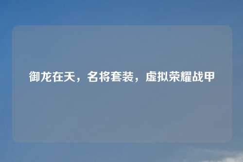 御龙在天,名将套装,虚拟荣耀战甲