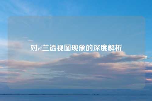 对cf兰透视图现象的深度解析