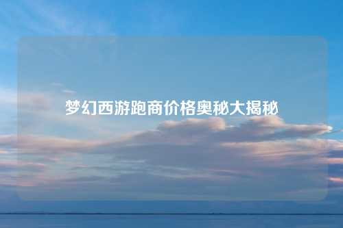 梦幻西游跑商价格奥秘大揭秘