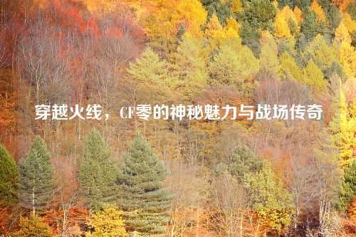 穿越火线，CF零的神秘魅力与战场传奇