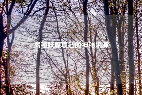 揭秘妖魔项链的神秘来源