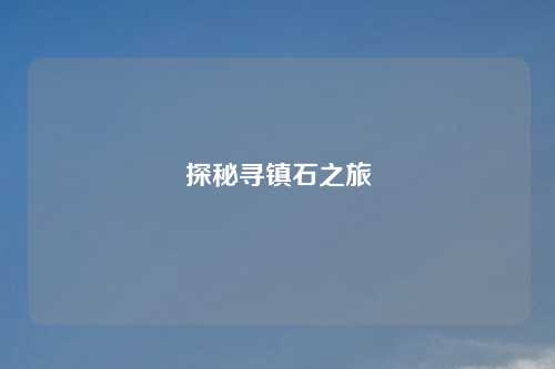 探秘寻镇石之旅
