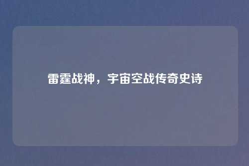 雷霆战神，宇宙空战传奇史诗