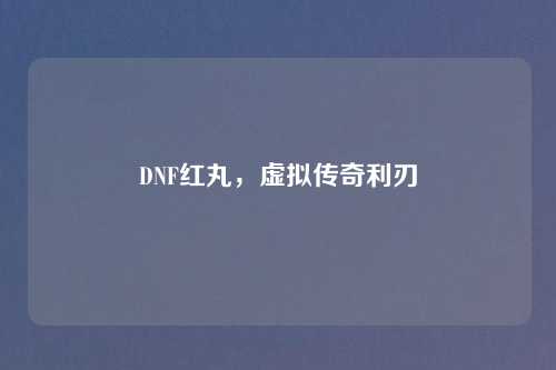 DNF红丸,虚拟传奇利刃