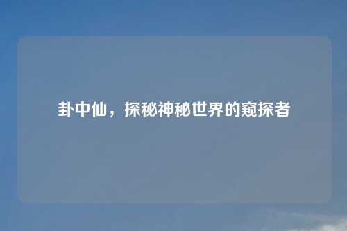 卦中仙,探秘神秘世界的窥探者