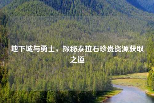 地下城与勇士，探秘泰拉石珍贵资源获取之道