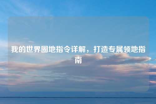 我的世界圈地指令详解,打造专属领地指南