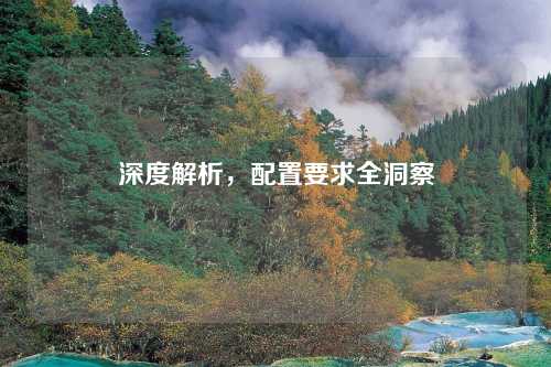 深度解析,配置要求全洞察