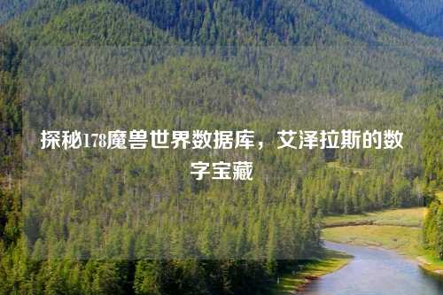 探秘178魔兽世界数据库,艾泽拉斯的数字宝藏