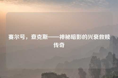 赛尔号,查克斯——神秘暗影的兴衰救赎传奇