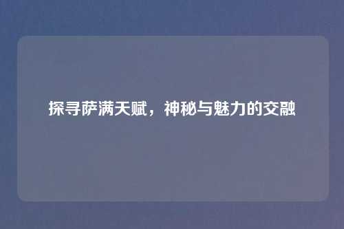 探寻萨满天赋,神秘与魅力的交融