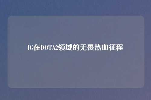 IG在DOTA2领域的无畏热血征程