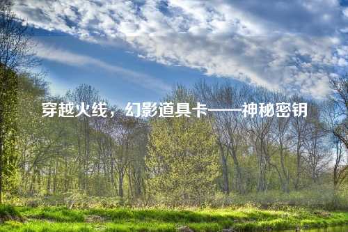 穿越火线,幻影道具卡——神秘密钥